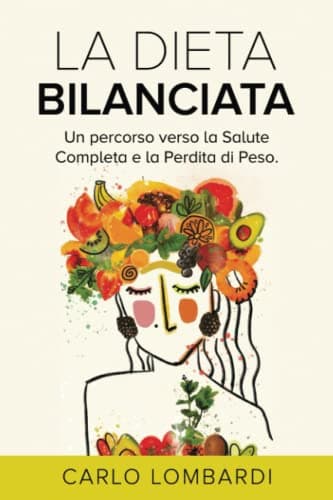 La Dieta Bilanciata.: Una guida completa per dimagrire e vivere meglio. Impara in poco tempo a migliorare il proprio stile di vita Step by Step.