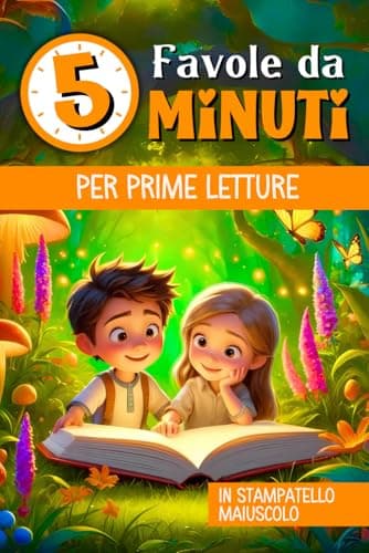 FAVOLE PER BAMBINI DA 5 MINUTI - PRIME LETTURE: Libro di Fiabe per bambini Illustrate a Colori e scritte in STAMPATO MAIUSCOLO. Imparare a leggere non è mai stato così divertente