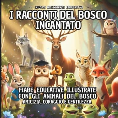 I RACCONTI DEL BOSCO INCANTATO: FIABE EDUCATIVE ILLUSTRATE CON GLI ANIMALI DEL BOSCO PER BAMBINI 3-7 ANNI: AMICIZIA, CORAGGIO E GENTILEZZA.