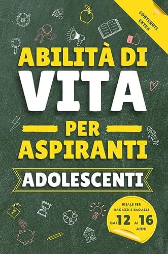 Abilità di vita per aspiranti adolescenti: Tutto quello che dovresti sapere ma che non viene insegnato a scuola